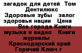 1400 загадок для детей. Том 2  «Дентилюкс». Здоровые зубы — залог здоровья нации › Цена ­ 424 - Все города Книги, музыка и видео » Книги, журналы   . Краснодарский край,Горячий Ключ г.